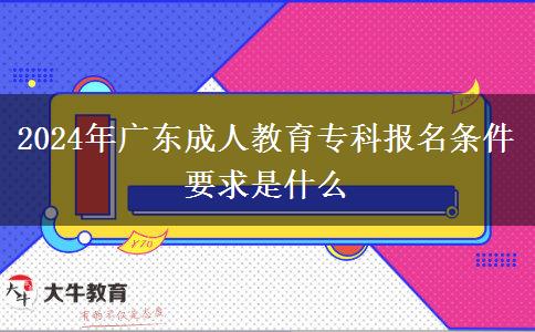 2024年广东成人教育专科报名条件要求是什么