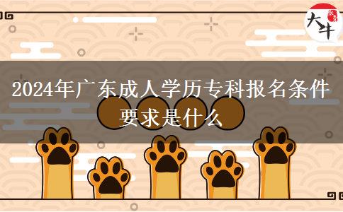 2024年广东成人学历专科报名条件要求是什么