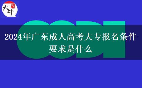2024年广东成人高考大专报名条件要求是什么