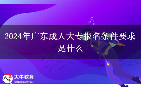 2024年广东成人大专报名条件要求是什么