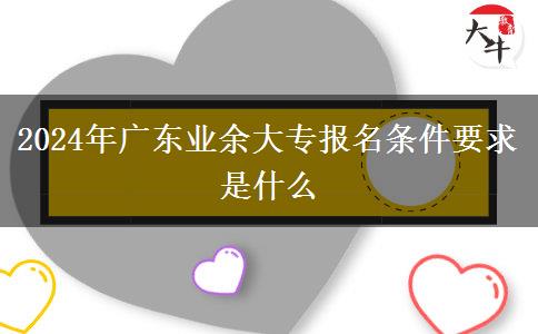 2024年广东业余大专报名条件要求是什么