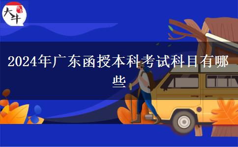 2024年广东函授本科考试科目有哪些
