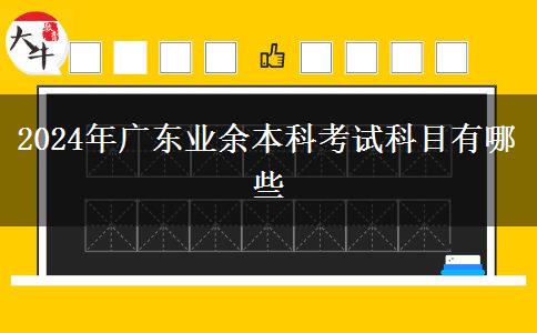2024年广东业余本科考试科目有哪些