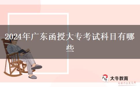2024年广东函授大专考试科目有哪些