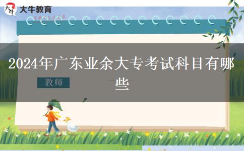 2024年广东业余大专考试科目有哪些