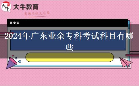 2024年广东业余专科考试科目有哪些