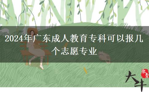2024年广东成人教育专科可以报几个志愿专业
