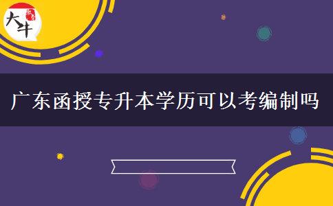 广东函授专升本学历可以考编制吗