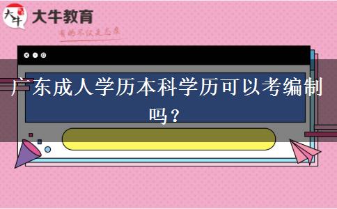广东成人学历本科学历可以考编制吗？
