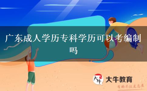 广东成人学历专科学历可以考编制吗