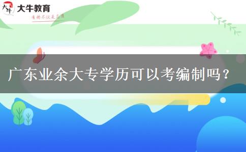 广东业余大专学历可以考编制吗？
