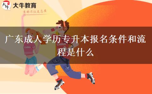 广东成人学历专升本报名条件和流程是什么