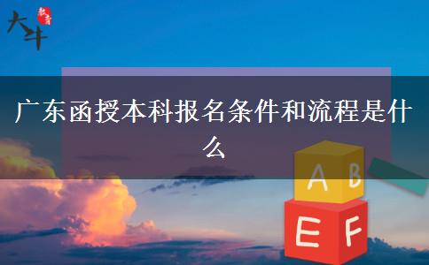 广东函授本科报名条件和流程是什么