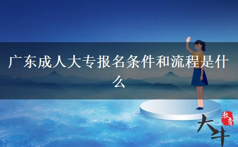 广东成人大专报名条件和流程是什么
