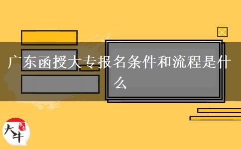 广东函授大专报名条件和流程是什么