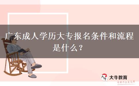 广东成人学历大专报名条件和流程是什么？