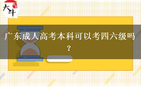 广东成人高考本科可以考四六级吗？