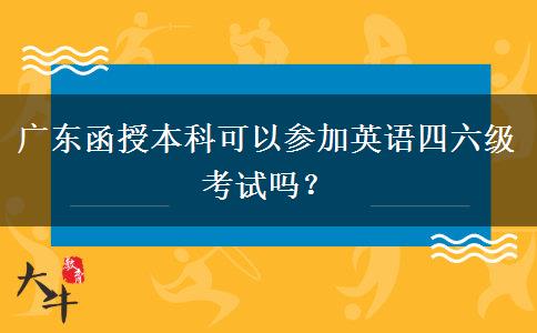 广东函授本科可以参加英语四六级考试吗？