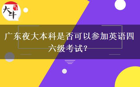广东夜大本科是否可以参加英语四六级考试？