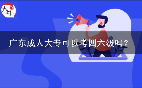 广东成人大专可以考四六级吗？
