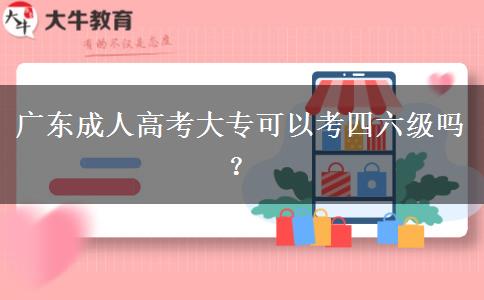 广东成人高考大专可以考四六级吗？