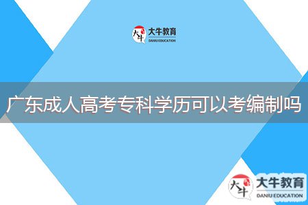 广东成人高考专科学历可以考编制吗
