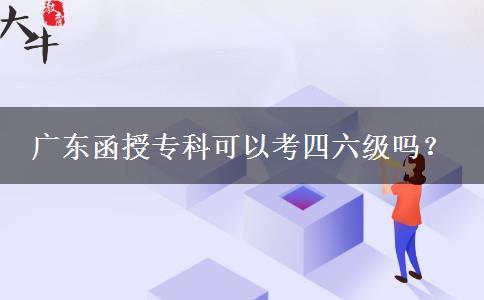 广东函授专科可以考四六级吗？
