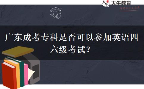 广东成考专科是否可以参加英语四六级考试？