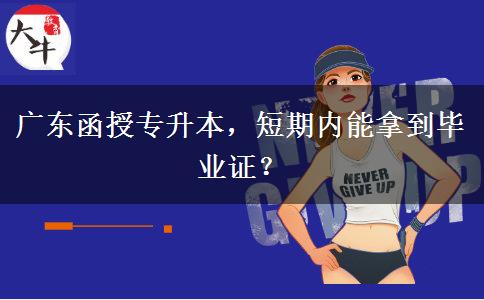 广东函授专升本，短期内能拿到毕业证？