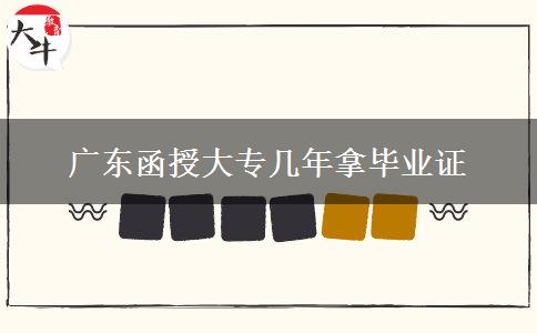 广东函授大专几年拿毕业证
