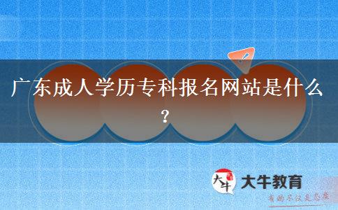 广东成人学历专科报名网站是什么？