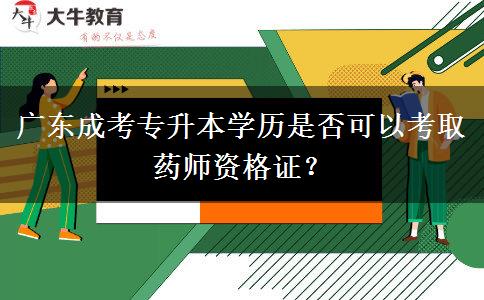 广东成考专升本学历是否可以考取药师资格证？