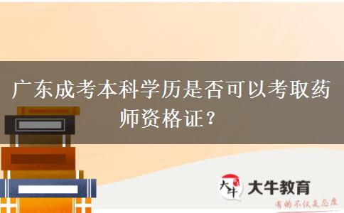 广东成考本科学历是否可以考取药师资格证？