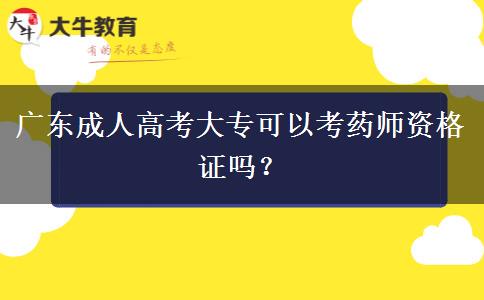 广东成人高考大专可以考药师资格证吗? 广东成人高考大专可以考药师资格证吗?