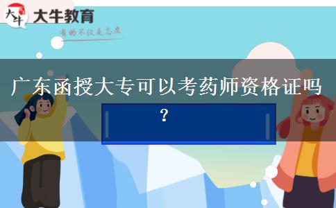 广东函授大专可以考药师资格证吗？