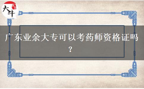 广东业余大专可以考药师资格证吗？