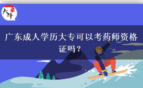 广东成人学历大专可以考药师资格证吗？