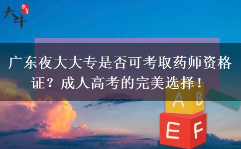 广东夜大大专是否可考取药师资格证？成人高考的完美选择！