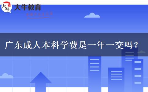 广东成人本科学费是一年一交吗？