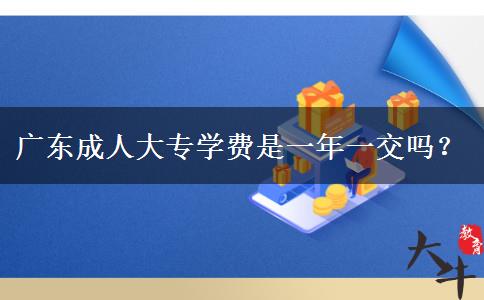 广东成人大专学费是一年一交吗？