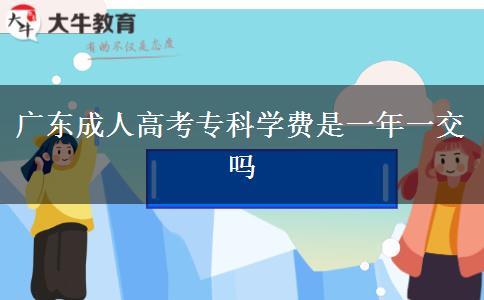 广东成人高考专科学费是一年一交吗