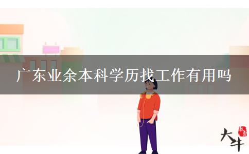 广东业余本科学历找工作有用吗