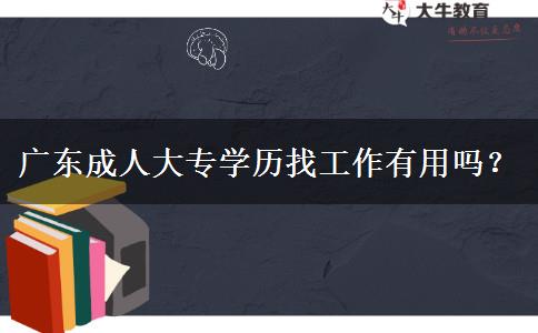 广东成人大专学历找工作有用吗？