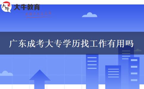 广东成考大专学历找工作有用吗