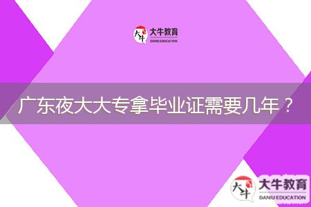 广东夜大大专拿毕业证需要几年？