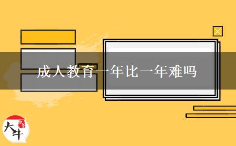 成人教育一年比一年难吗