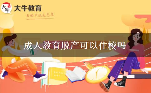 成人教育脱产可以住校吗