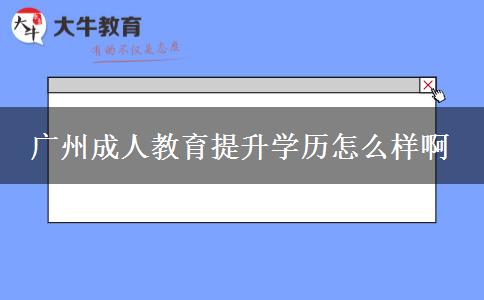 广州成人教育提升学历怎么样啊