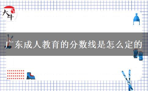 广东成人教育的分数线是怎么定的