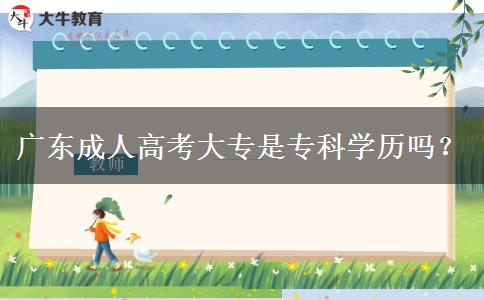 广东成人高考大专是专科学历吗？